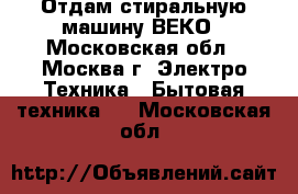 Отдам стиральную машину ВЕКО - Московская обл., Москва г. Электро-Техника » Бытовая техника   . Московская обл.